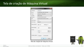 Tela de criação de Máquina Virtual
(28/05 –
03/07)/2015
Minicurso Básico de Android – Thales Levi / UFMA 76
Tela de criação de máquina virtual.
 