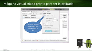 Máquina virtual criada pronta para ser inicializada
(28/05 –
03/07)/2015
Minicurso Básico de Android – Thales Levi / UFMA 78
Desmarcar essa
opção para que
fique maior a
tela
 