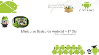 Minicurso Básico de Android – 1º Dia
Thales Levi Azevedo Valente
 