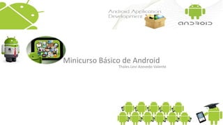 Minicurso Básico de Android
Thales Levi Azevedo Valente
 