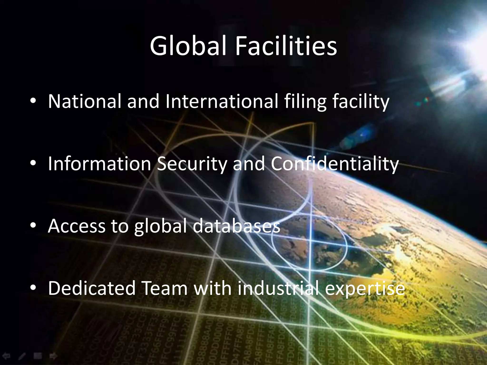 Global FacilitiesNational and International filing facilityInformation Security and ConfidentialityAccess to global databasesDedicated Team with industrial expertise