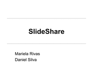 SlideShare
Mariela Rivas
Daniel Silva
 