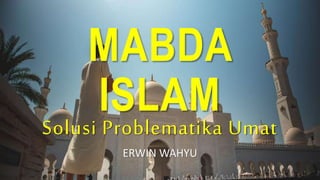 MABDA
ISLAM
Solusi Problematika Umat
ERWIN WAHYU
 