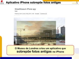 Aplicativo iPhone sobrepõe fotos antigasO Museu de Londres criou um aplicativo que sobrepõe fotos antigas no iPhone