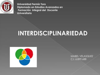 Universidad Fermín Toro
Diplomado en Estudios Avanzados en
Formación Integral del Docente
Universitario
INTERDISCIPLINARIEDAD
MABEL VELASQUEZ
C.I. 6.899.688
 