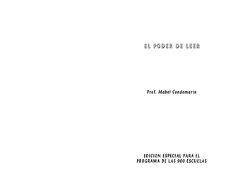 EL PODER DE LEER




    Prof. Mabel Condemarín




   EDICION ESPECIAL PARA EL
PROGRAMA DE LAS 900 ESCUELAS
 