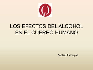 LOS EFECTOS DEL ALCOHOL
EN EL CUERPO HUMANO
Mabel Pereyra
 