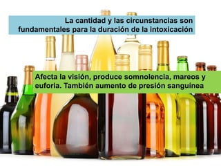 La cantidad y las circunstancias son
fundamentales para la duración de la intoxicación
Afecta la visión, produce somnolencia, mareos y
euforia. También aumento de presión sanguínea
 