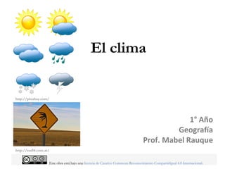 El clima
1° Año
Geografía
Prof. Mabel Rauque
http://pixabay.com/
http://sur54.com.ar/
                          
                                                                   Este obra está bajo una licencia de Creative Commons Reconocimiento-CompartirIgual 4.0 Internacional.
 