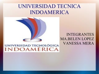UNIVERSIDAD TECNICA
INDOAMERICA
INTEGRANTES
MA.BELEN LOPEZ
VANESSA MERA
 