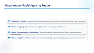 Pangunahing Prinsipyo: Palaging igalang ang pananaw ng kausap kahit ito ay salungat sa sariling opinyon o paniniwala.
Pahayag sa Pagsang-ayon: "Makahulugan ang iyong sinabi, sumasang-ayon ako dahil..."
Pahayag sa Pag-aalinlangan / Pagsalungat: "Naiintindihan ko ang iyong punto, ngunit maaari rin nating tingnan sa
ganitong paraan..."
Pahayag sa Paglilinaw: "Maaari mo bang linawin ang huling bahagi na iyong nabanggit upang mas maunawaan namin?"
Magalang na Pagbibigay ng Tugon
 