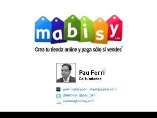www.mabisy.com | www.pauferri.com
@mabisy | @pau_ferri
pauferri@mabisy.com
Pau Ferri
Co-fundador
 