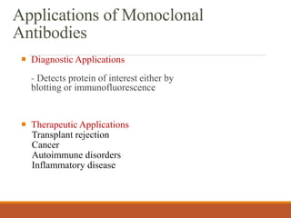 Applications of Monoclonal
Antibodies
 Diagnostic Applications
- Detects protein of interest either by
blotting or immunofluorescence
 Therapeutic Applications
Transplant rejection
Cancer
Autoimmune disorders
Inflammatory disease
 