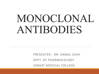MONOCLONAL
ANTIBODIES
PRESENTER : DR. KAMAL OJAH
DEPT. OF PHARMACOLOGY
JORHAT MEDICAL COLLEGE
 