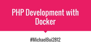 PHP Development with
Docker
#MichaelBui2812
 