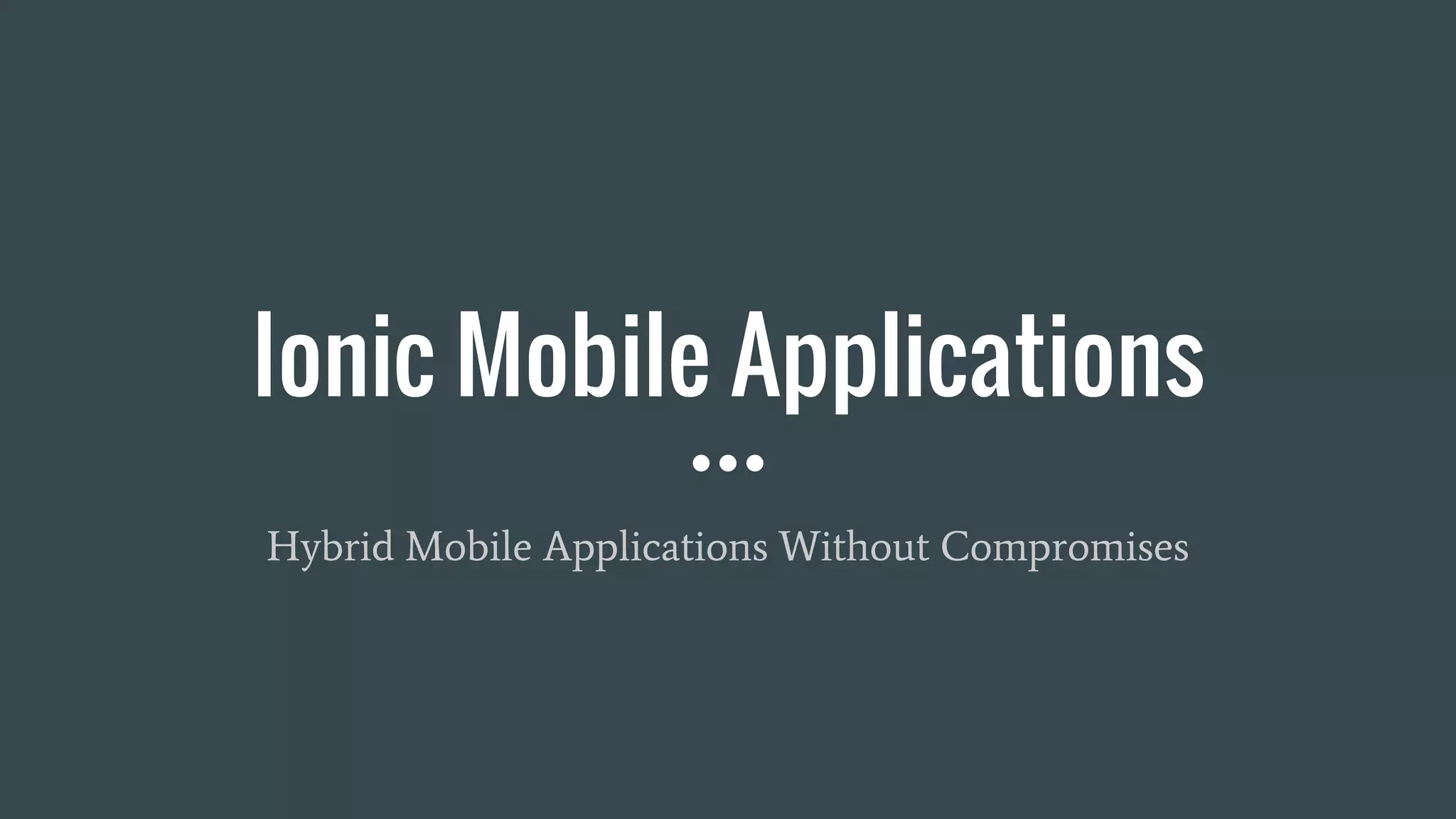 Ionic Mobile Applications
Hybrid Mobile Applications Without Compromises
 