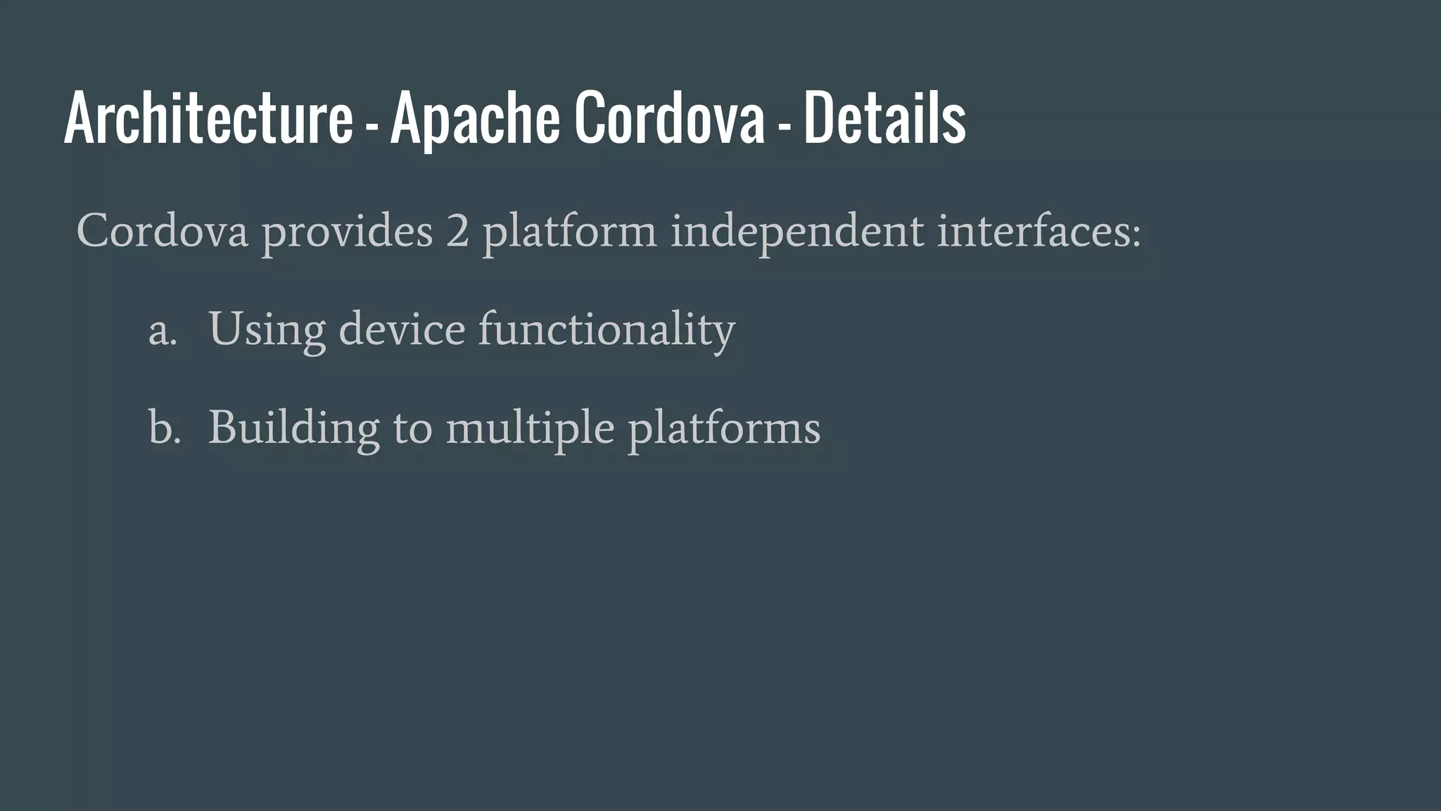 Architecture - Apache Cordova - Details
Cordova provides 2 platform independent interfaces:
a. Using device functionality
b. Building to multiple platforms
 