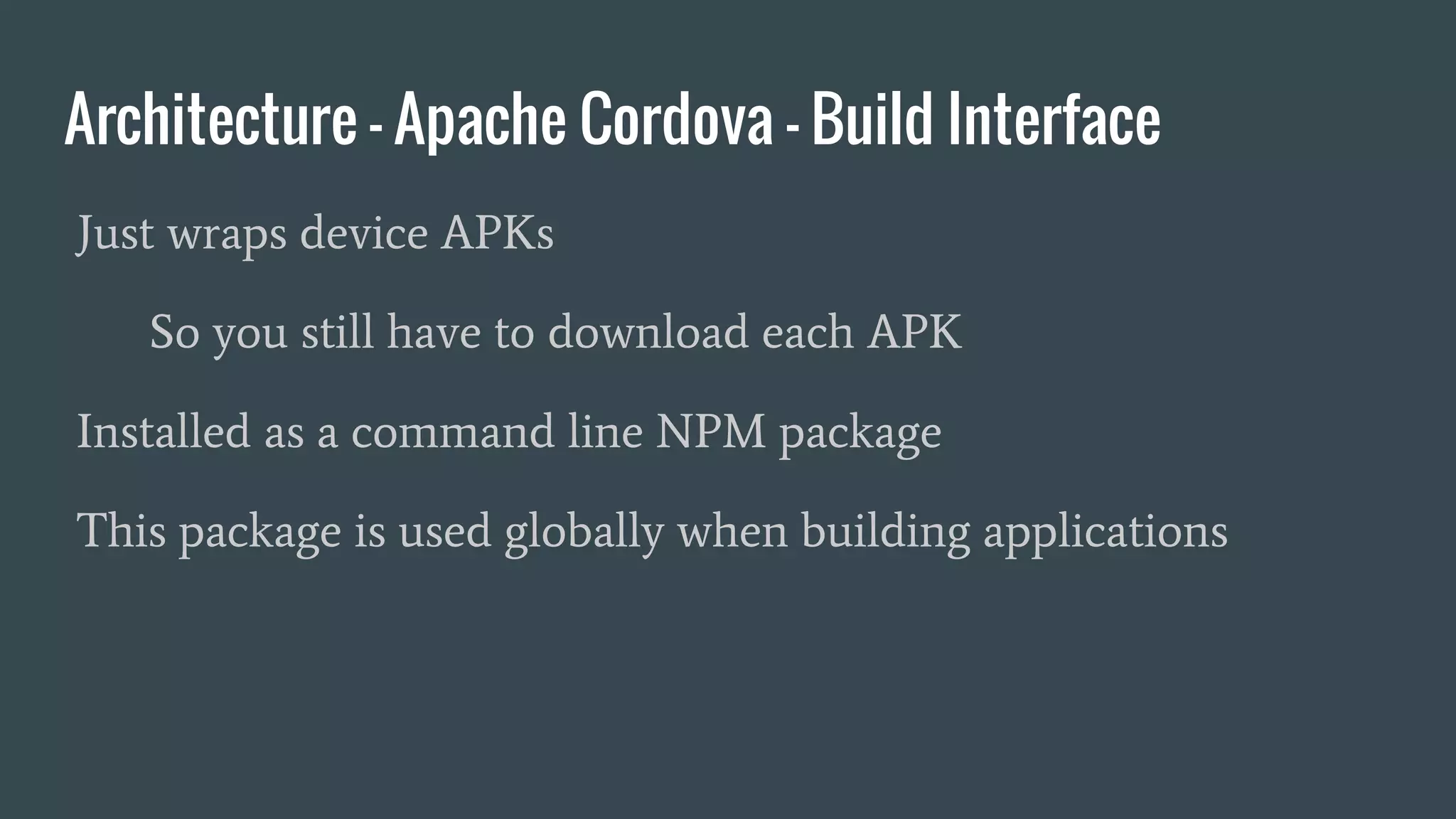 Architecture - Apache Cordova - Build Interface
Just wraps device APKs
So you still have to download each APK
Installed as a command line NPM package
This package is used globally when building applications
 