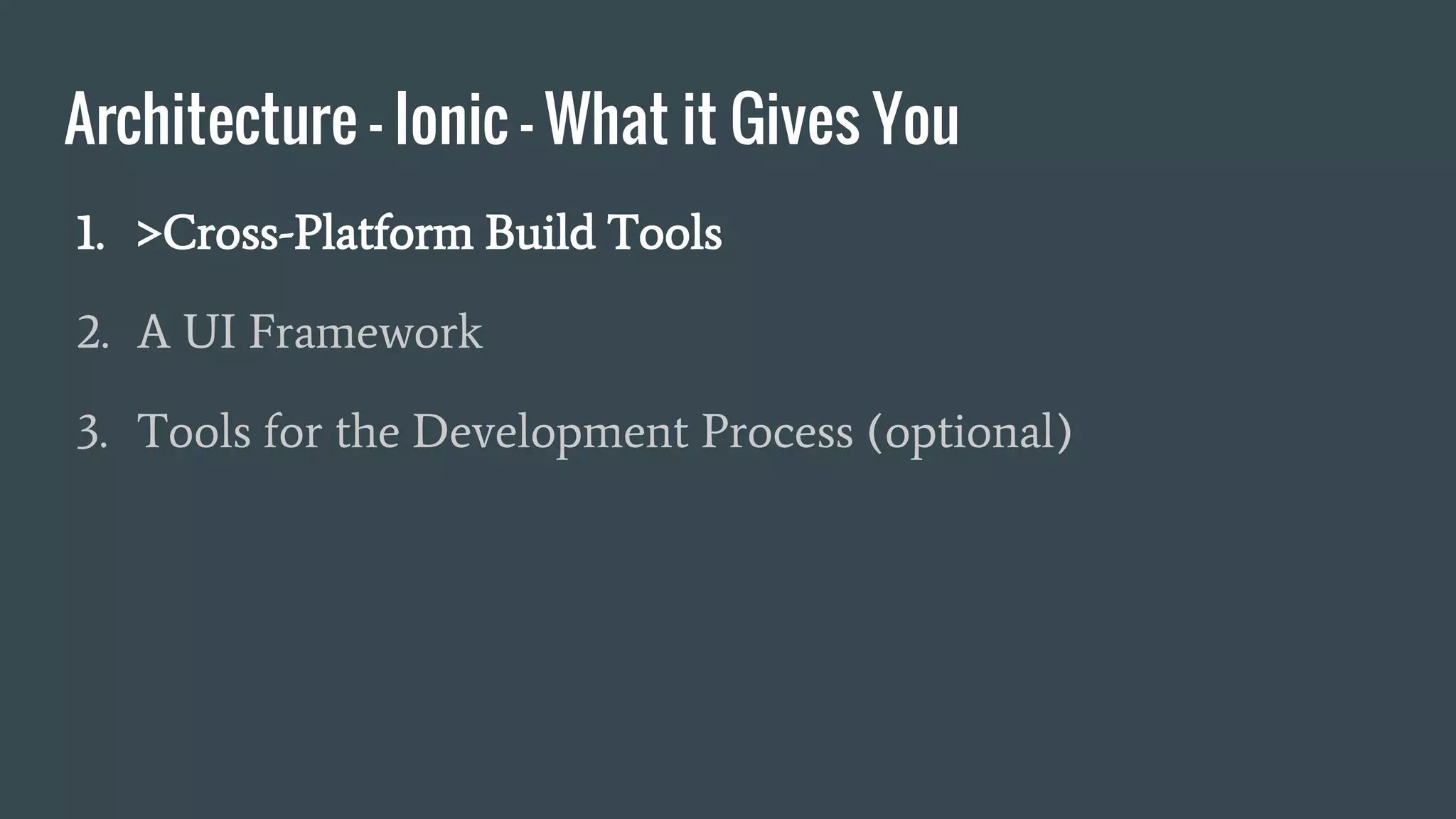 Architecture - Ionic - What it Gives You
1. >Cross-Platform Build Tools
2. A UI Framework
3. Tools for the Development Process (optional)
 