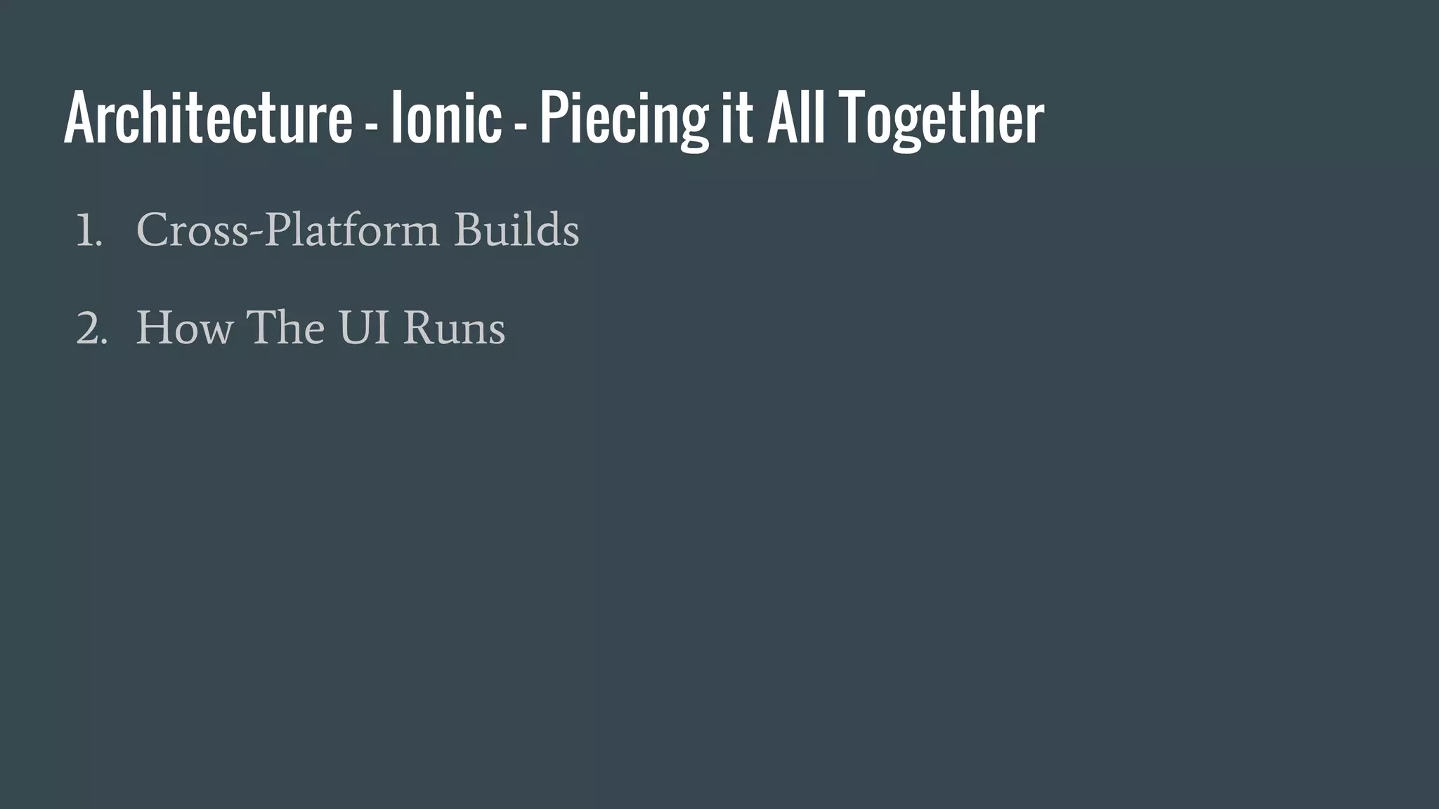 Architecture - Ionic - Piecing it All Together
1. Cross-Platform Builds
2. How The UI Runs
 