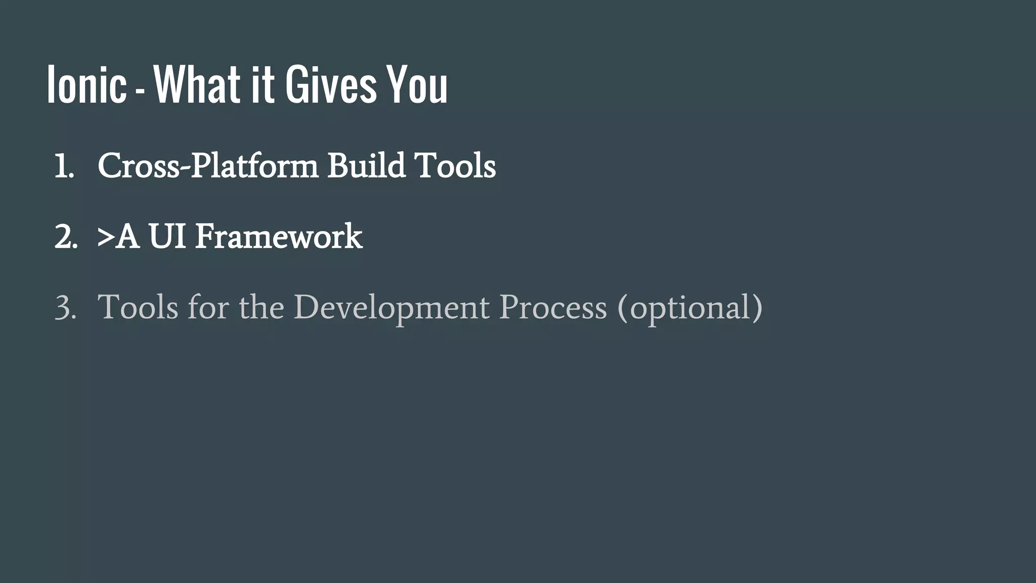 Ionic - What it Gives You
1. Cross-Platform Build Tools
2. >A UI Framework
3. Tools for the Development Process (optional)
 