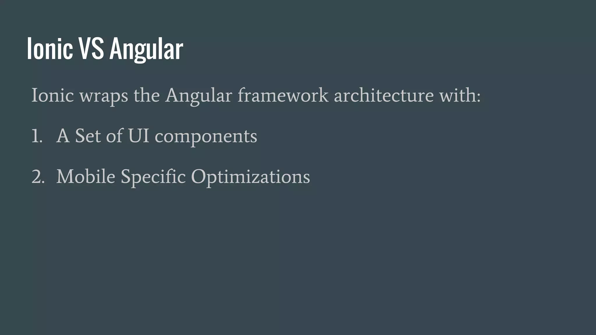 Ionic VS Angular
Ionic wraps the Angular framework architecture with:
1. A Set of UI components
2. Mobile Specific Optimizations
 