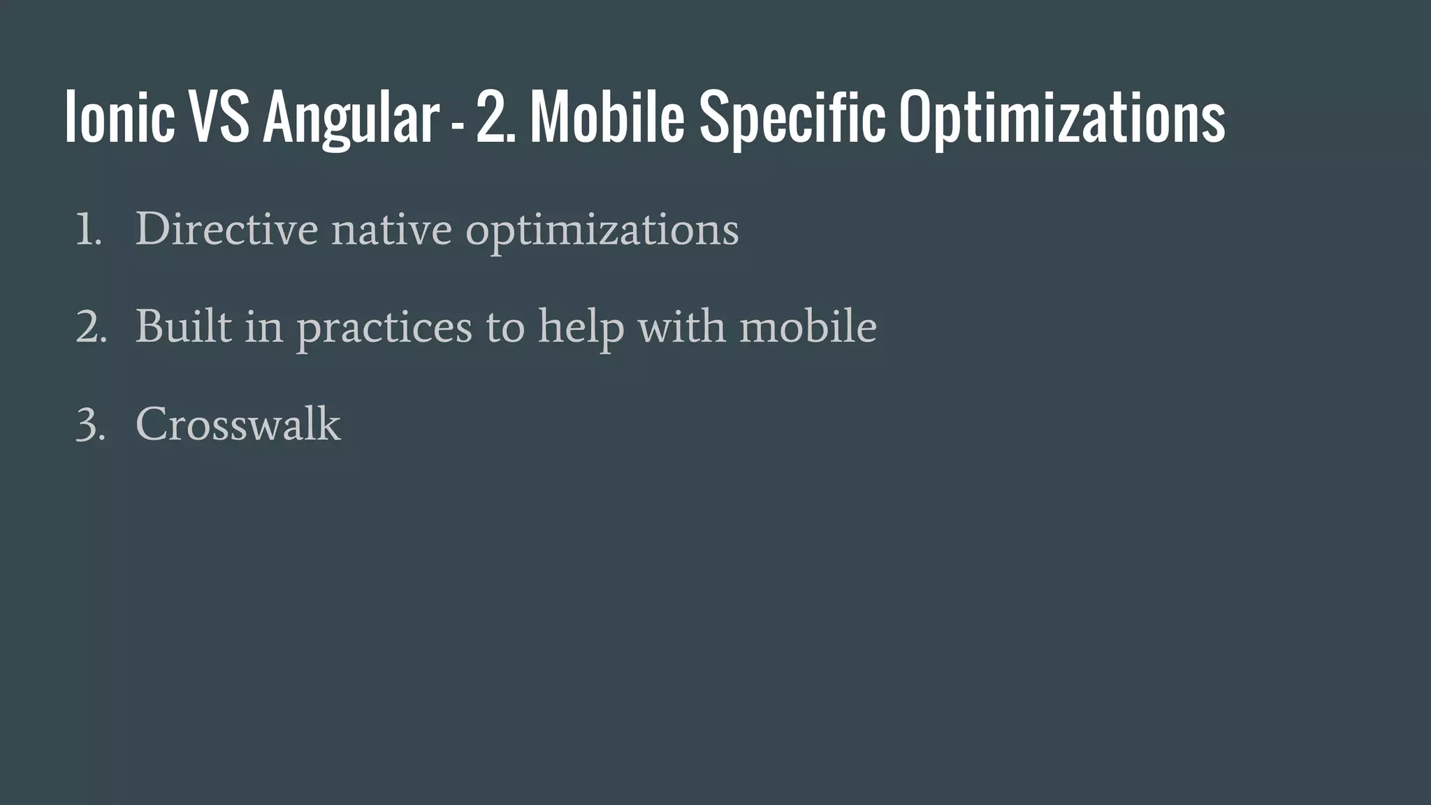 Ionic VS Angular - 2. Mobile Specific Optimizations
1. Directive native optimizations
2. Built in practices to help with mobile
3. Crosswalk
 