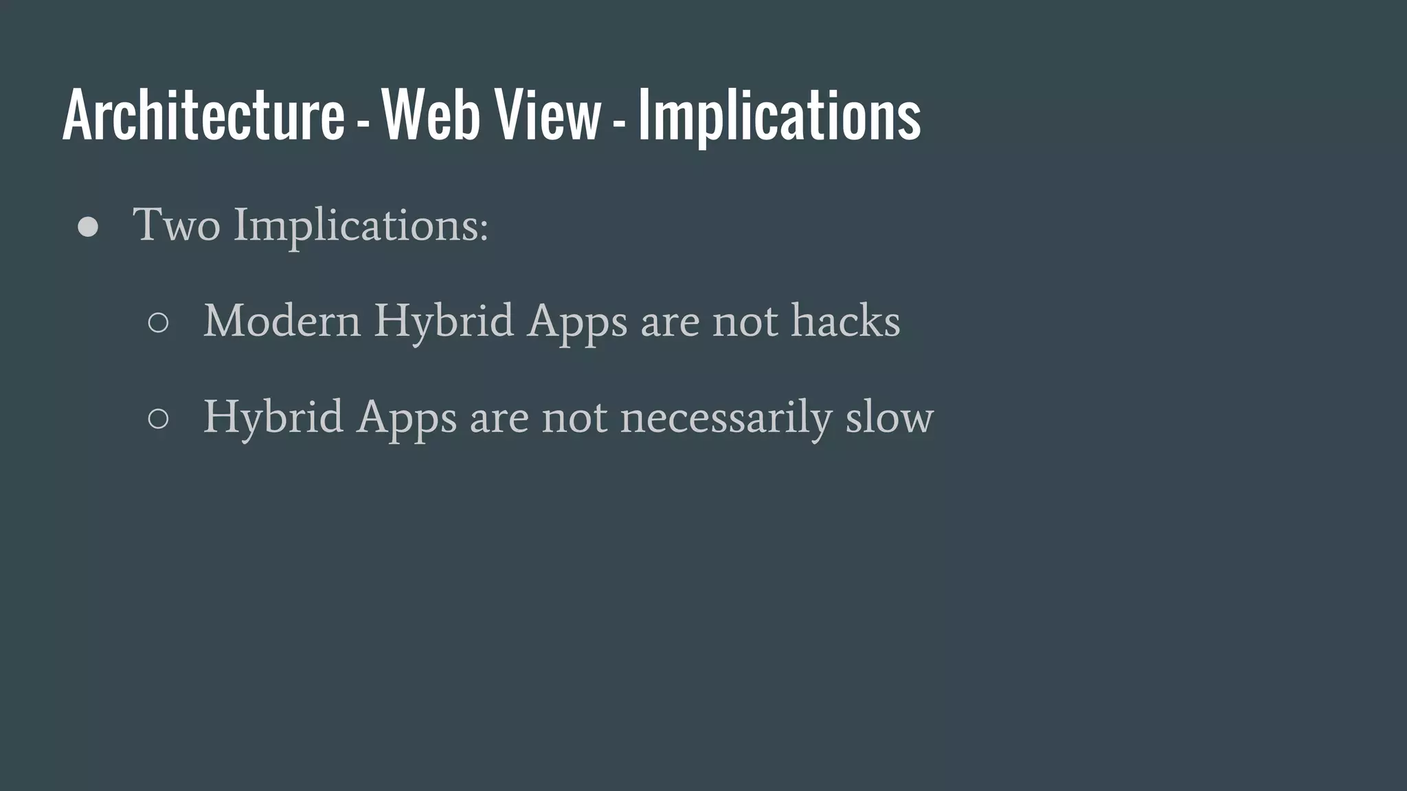 Architecture - Web View - Implications
● Two Implications:
○ Modern Hybrid Apps are not hacks
○ Hybrid Apps are not necessarily slow
 