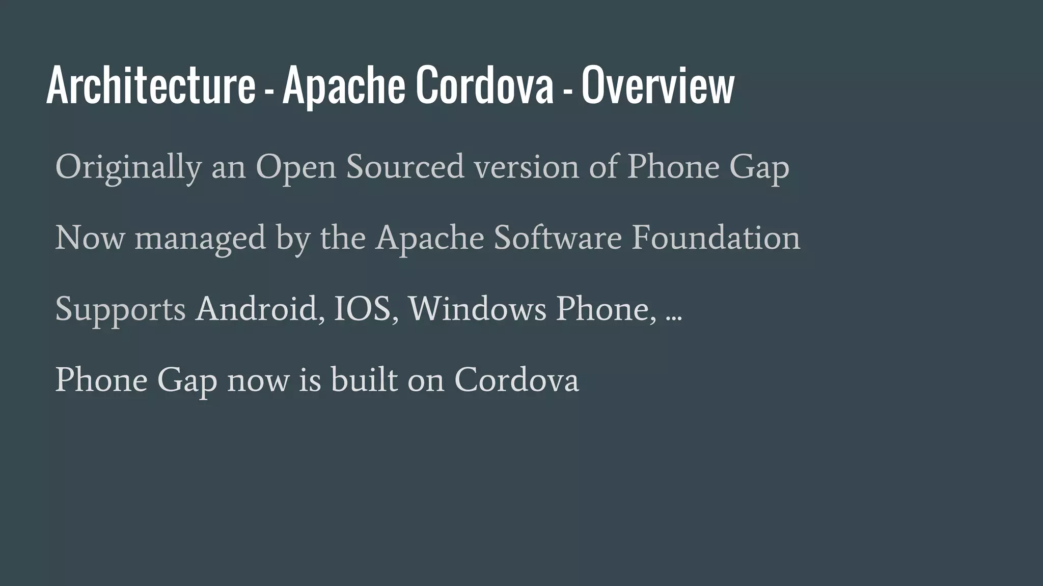 Architecture - Apache Cordova - Overview
Originally an Open Sourced version of Phone Gap
Now managed by the Apache Software Foundation
Supports Android, IOS, Windows Phone, ...
Phone Gap now is built on Cordova
 