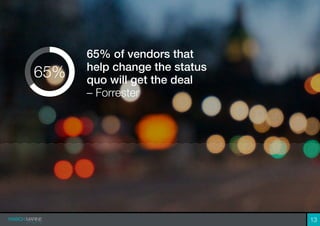 65% of vendors that
help change the status
quo will get the deal
– Forrester
65%
13
 