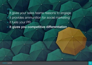 ...
» it gives your sales teams reasons to engage
» it provides ammunition for social marketing
» it fuels your PR
» it gives you competitive differentiation
19
 