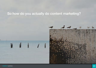 So how do you actually do content marketing?
20
 