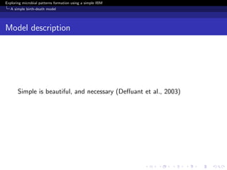 Exploring microbial patterns formation using a simple IBM
   A simple birth-death model




Model description




       Simple is beautiful, and necessary (Deﬀuant et al., 2003)
 