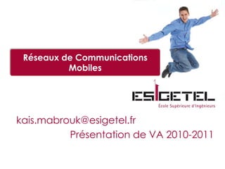 Réseaux de Communications Mobiles kais.mabrouk@esigetel.fr Présentation de VA 2010-2011 