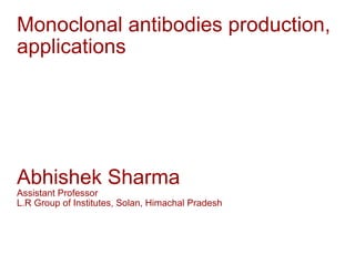 Monoclonal antibodies production,
applications
Abhishek Sharma
Assistant Professor
L.R Group of Institutes, Solan, Himachal Pradesh
 
