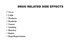 DRUG RELATED SIDE EFFECTS
 Fever
 Chills
 Weakness
 Headache
 Nausea
 Vomiting
 Diarrhea
 Rashes
 Hypo/Hypertension
 