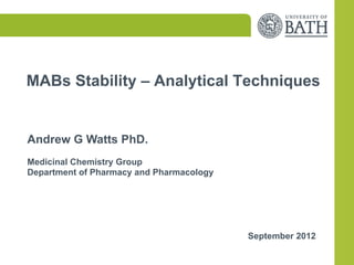 MABs Stability – Analytical Techniques


Andrew G Watts PhD.
Medicinal Chemistry Group
Department of Pharmacy and Pharmacology




                                          September 2012
 