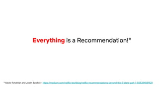 Everything is a Recommendation!*
* Xavier Amatrian and Justin Basilico - https://medium.com/netflix-techblog/netflix-recommendations-beyond-the-5-stars-part-1-55838468f429
 