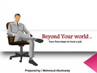 Your first steps to hunt a job
Prepared by / Mahmoud Abulmaaty
 