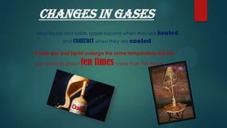 Changes in gases
Most liquids and solids, gases expand when they are heated
and contract when they are cooled.
If both gas...