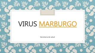 VIRUS MARBURGO
Secretaria de salud
1
 