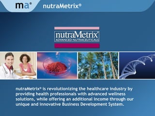 nutraMetrix ® nutraMetrix ®  is revolutionizing the healthcare industry by providing health professionals with advanced wellness solutions, while offering an additional income through our unique and innovative Business Development System. m a ® 