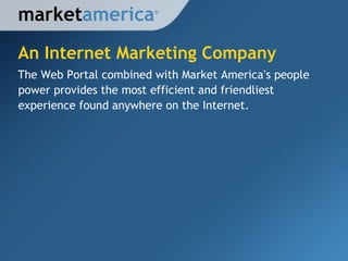 An Internet Marketing Company market america The Web Portal combined with Market America ’ s people power provides the most efficient and friendliest experience found anywhere on the Internet. ® 