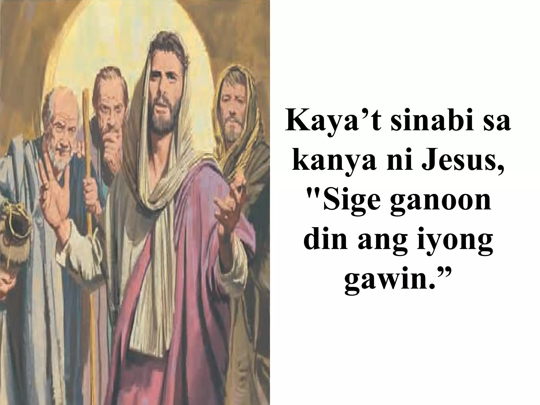 Kaya’t sinabi sa
kanya ni Jesus,
"Sige ganoon
din ang iyong
gawin.”
 