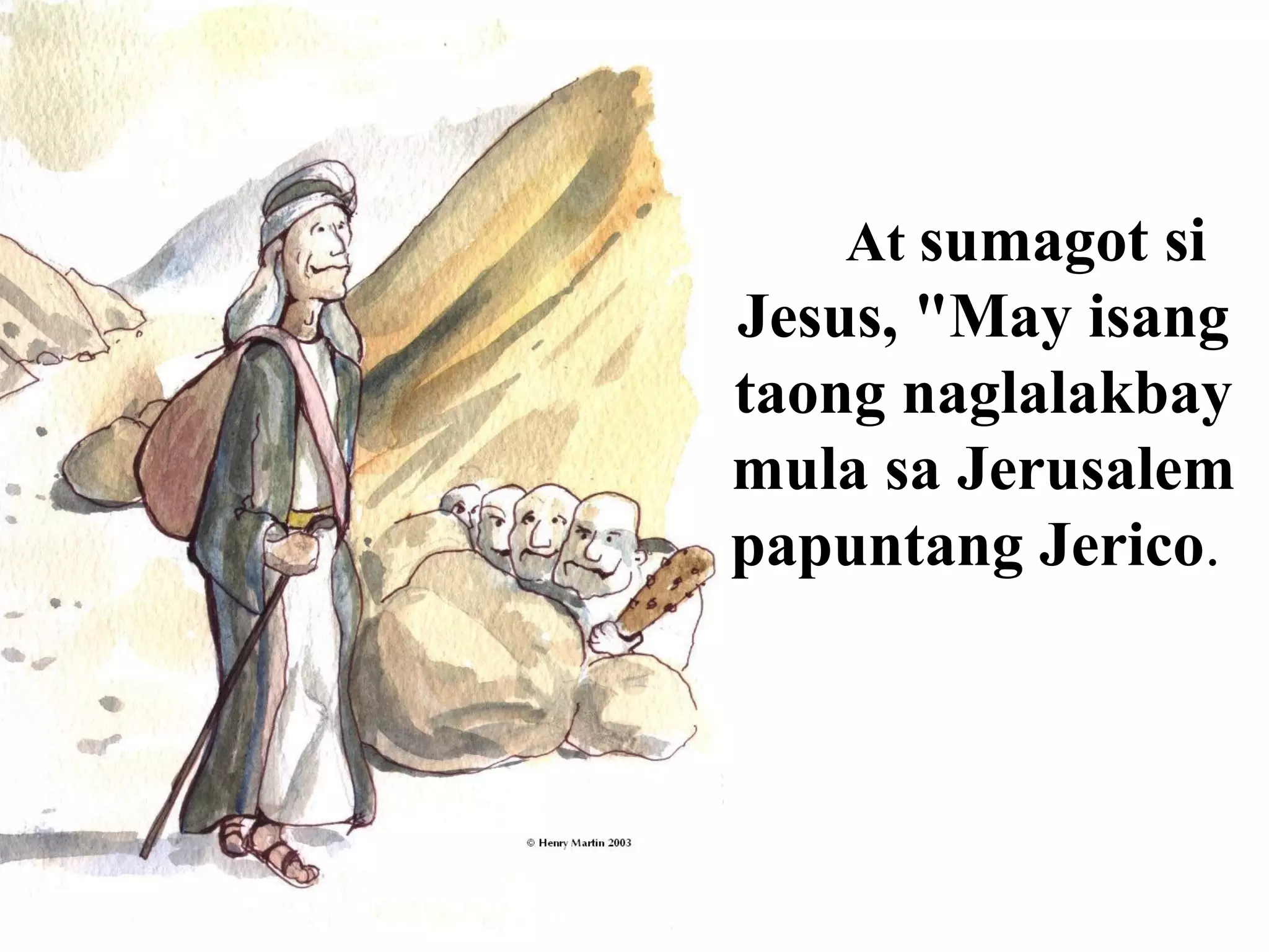 At sumagot si
Jesus, "May isang
taong naglalakbay
mula sa Jerusalem
papuntang Jerico.
 