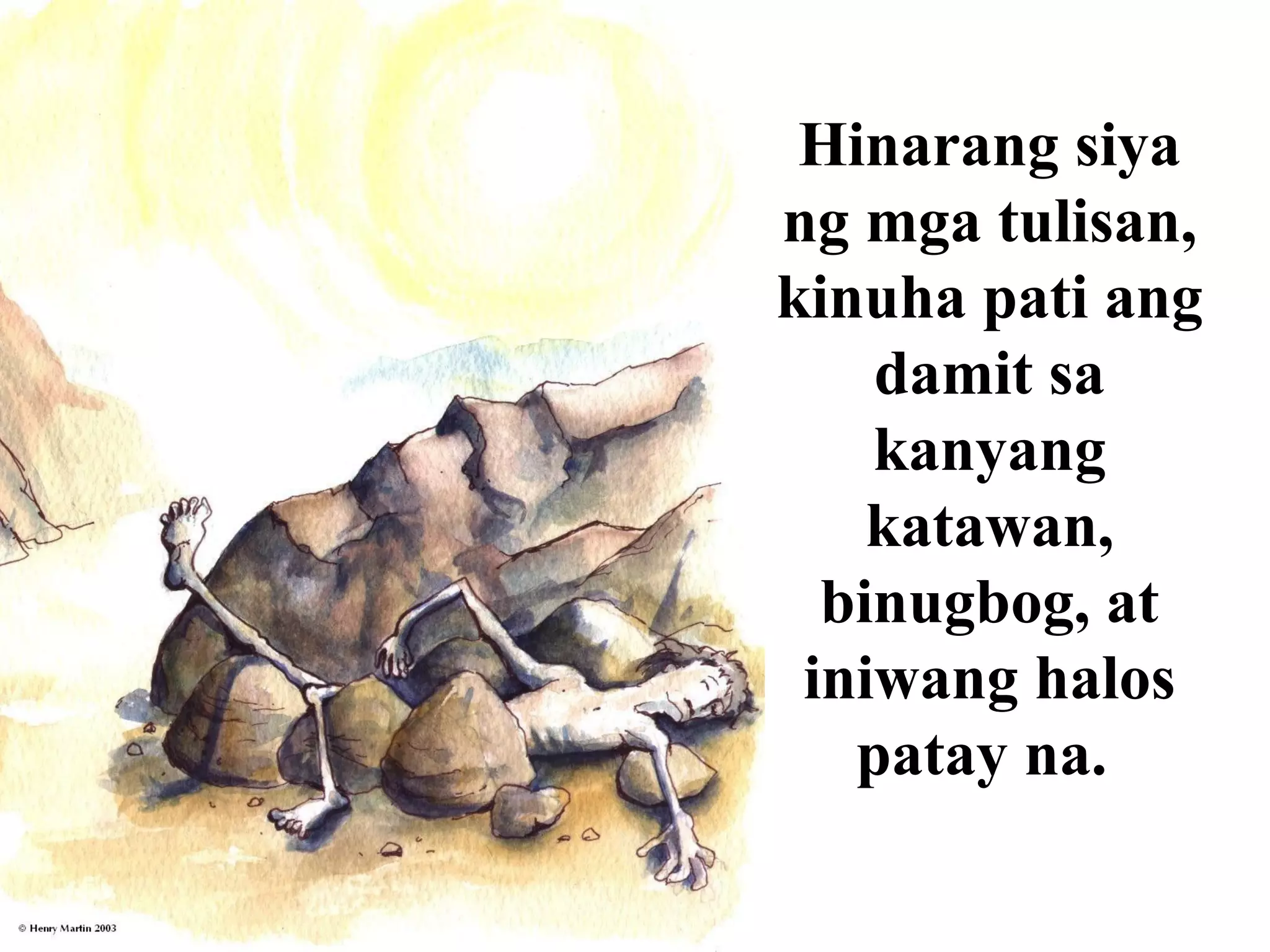 Hinarang siya
ng mga tulisan,
kinuha pati ang
damit sa
kanyang
katawan,
binugbog, at
iniwang halos
patay na.
 