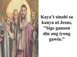 Kaya’t sinabi sa
kanya ni Jesus,
"Sige ganoon
din ang iyong
gawin.”
 