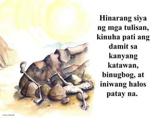Hinarang siya
ng mga tulisan,
kinuha pati ang
damit sa
kanyang
katawan,
binugbog, at
iniwang halos
patay na.
 