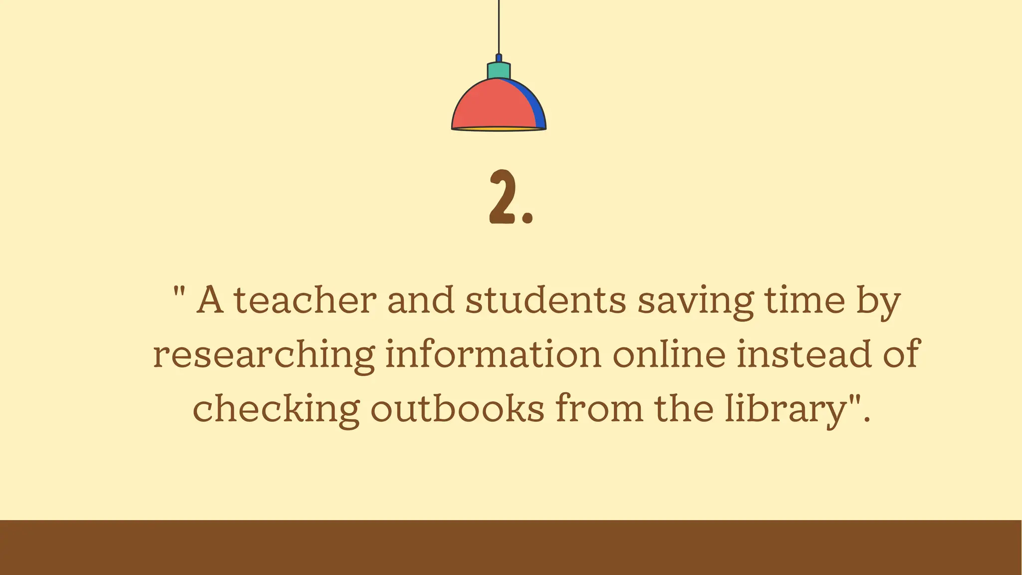 2.
" A teacher and students saving time by
researching information online instead of
checking outbooks from the library".
 