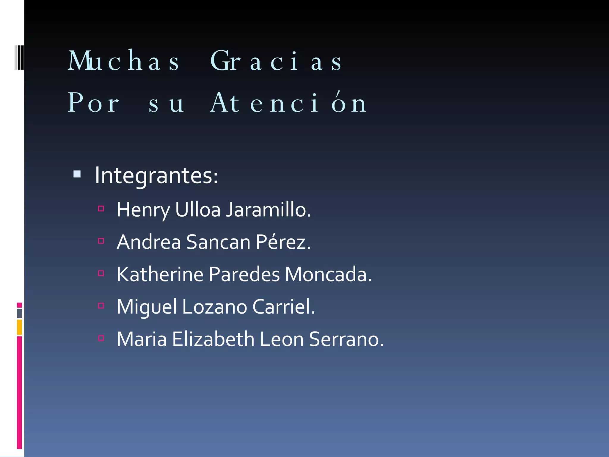 Muchas Gracias  Por su Atención Integrantes: Henry Ulloa Jaramillo. Andrea Sancan Pérez. Katherine Paredes Moncada. Miguel Lozano Carriel. Maria Elizabeth Leon Serrano. 